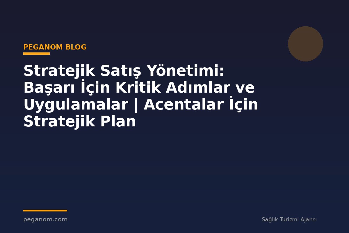 Stratejik Satış Yönetimi: Başarı İçin Kritik Adımlar ve Uygulamalar | Acentalar İçin Stratejik Plan