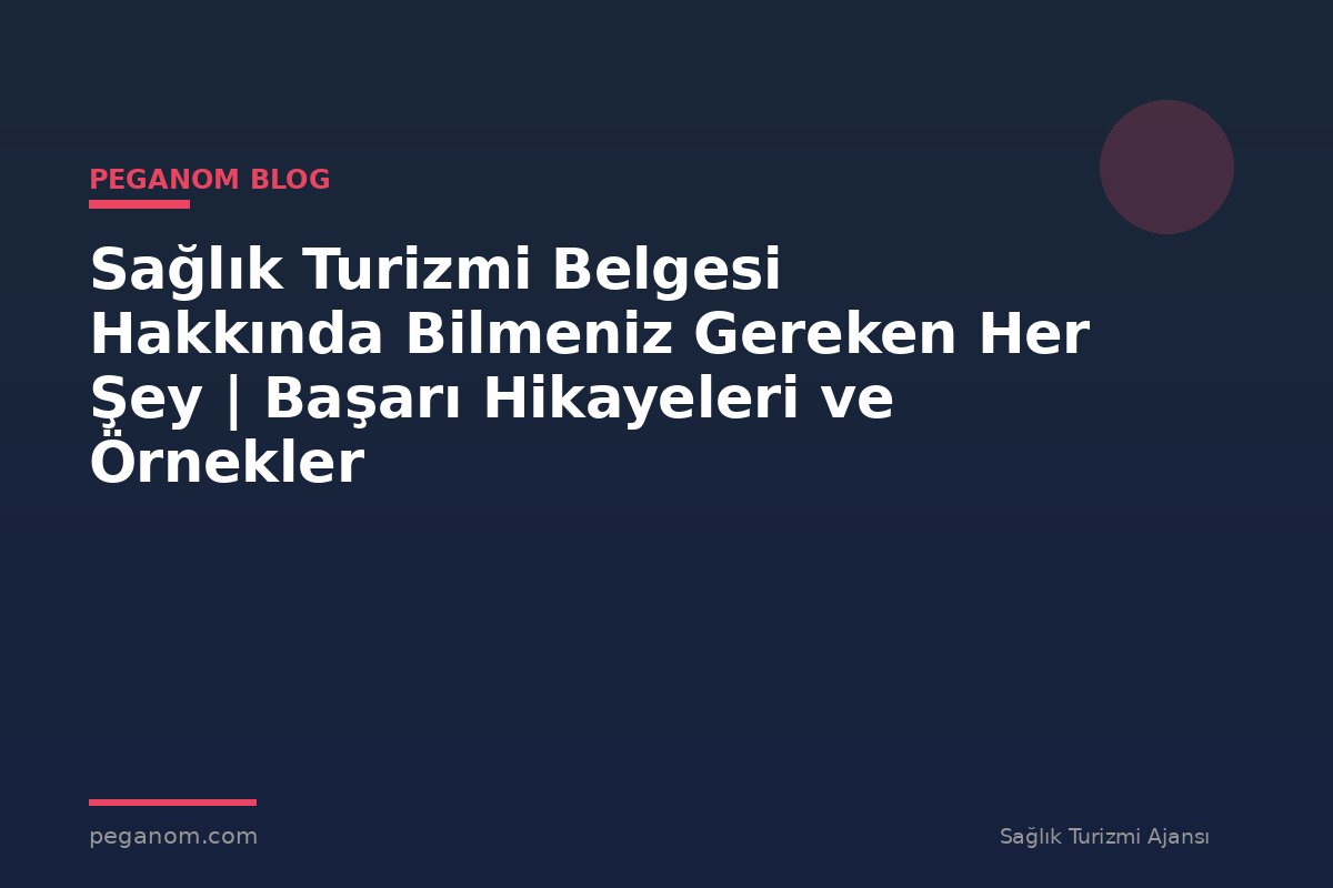 Sağlık Turizmi Belgesi Hakkında Bilmeniz Gereken Her Şey | Başarı Hikayeleri ve Örnekler