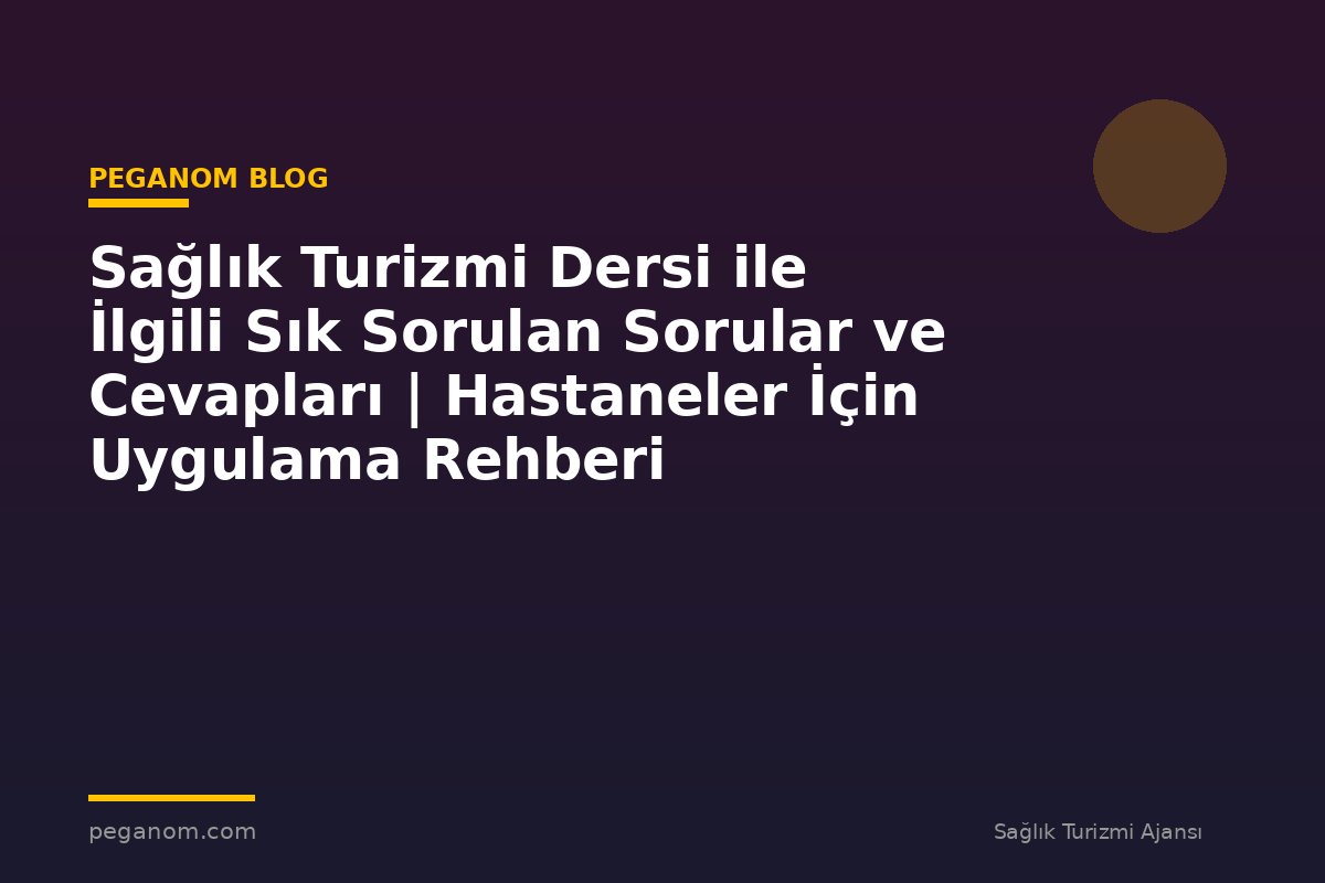 Sağlık Turizmi Dersi ile İlgili Sık Sorulan Sorular ve Cevapları | Hastaneler İçin Uygulama Rehberi