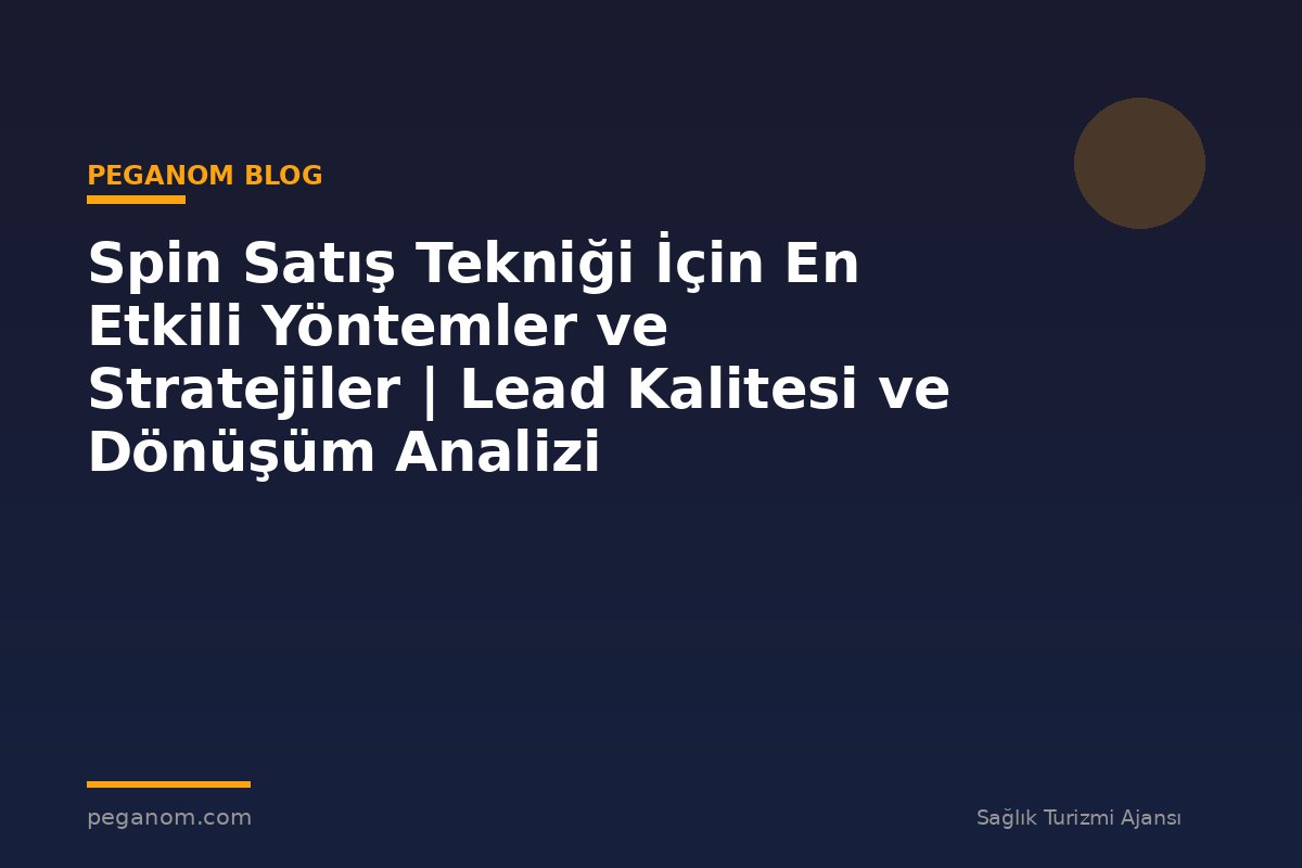 Spin Satış Tekniği İçin En Etkili Yöntemler ve Stratejiler | Lead Kalitesi ve Dönüşüm Analizi