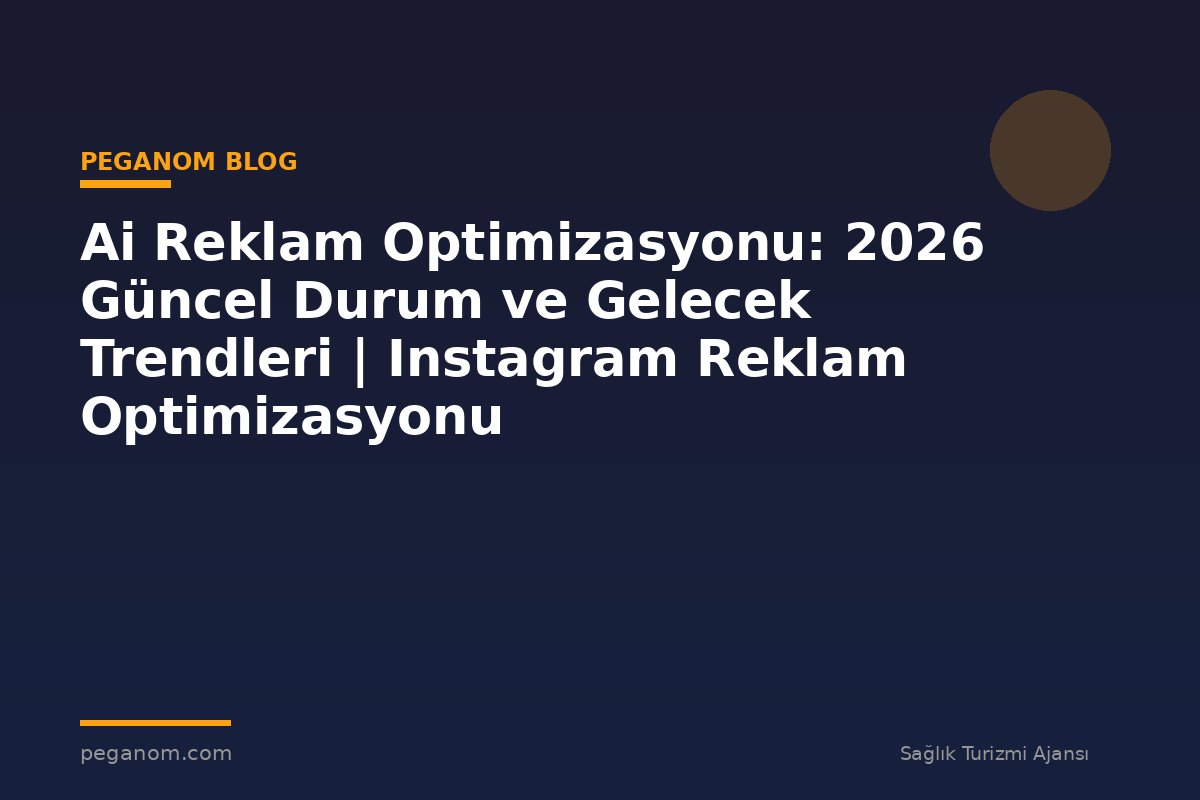 Ai Reklam Optimizasyonu: 2026 Güncel Durum ve Gelecek Trendleri | Instagram Reklam Optimizasyonu