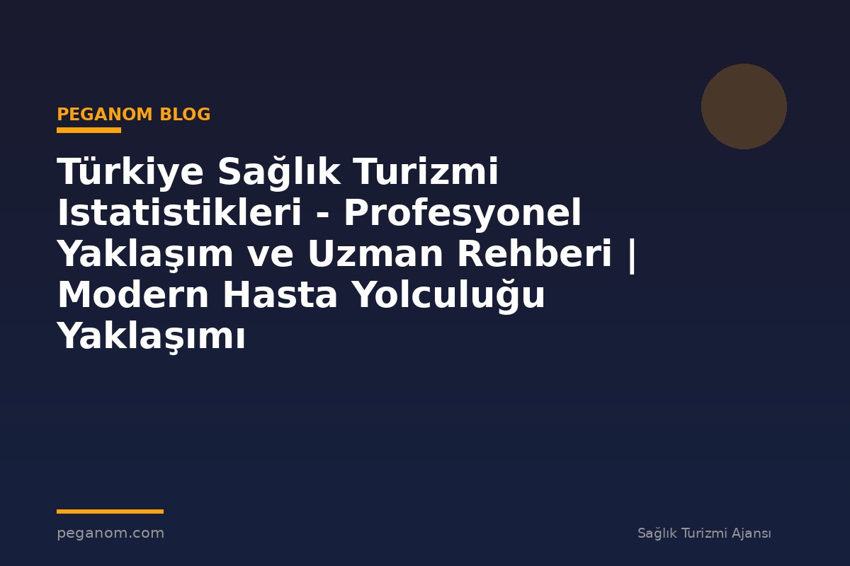Türkiye Sağlık Turizmi Istatistikleri - Profesyonel Yaklaşım ve Uzman Rehberi | Modern Hasta Yolculuğu Yaklaşımı