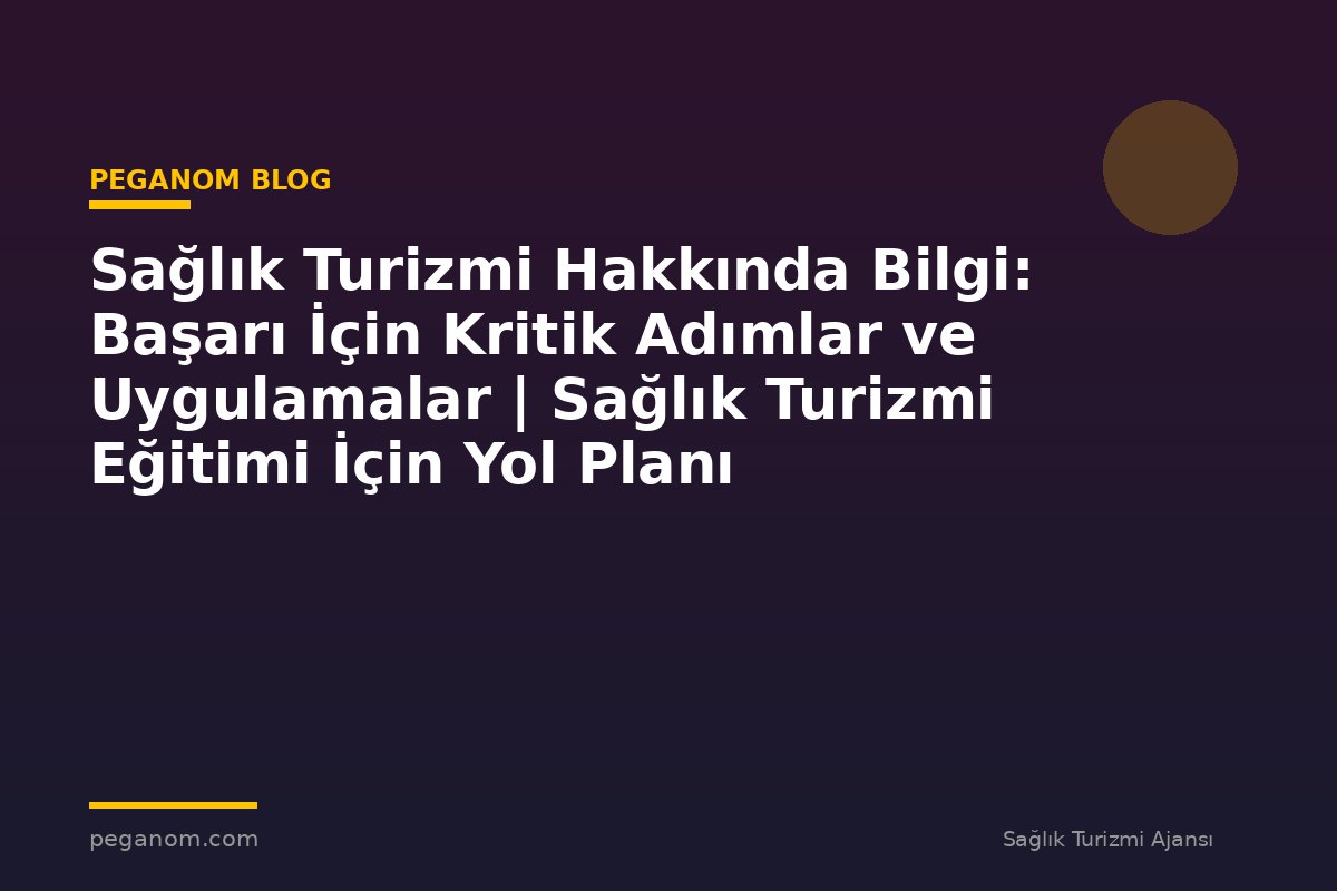 Sağlık Turizmi Hakkında Bilgi: Başarı İçin Kritik Adımlar ve Uygulamalar | Sağlık Turizmi Eğitimi İçin Yol Planı