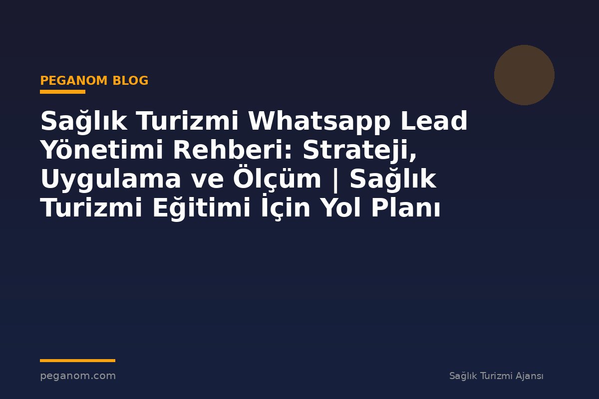 Sağlık Turizmi Whatsapp Lead Yönetimi Rehberi: Strateji, Uygulama ve Ölçüm | Sağlık Turizmi Eğitimi İçin Yol Planı