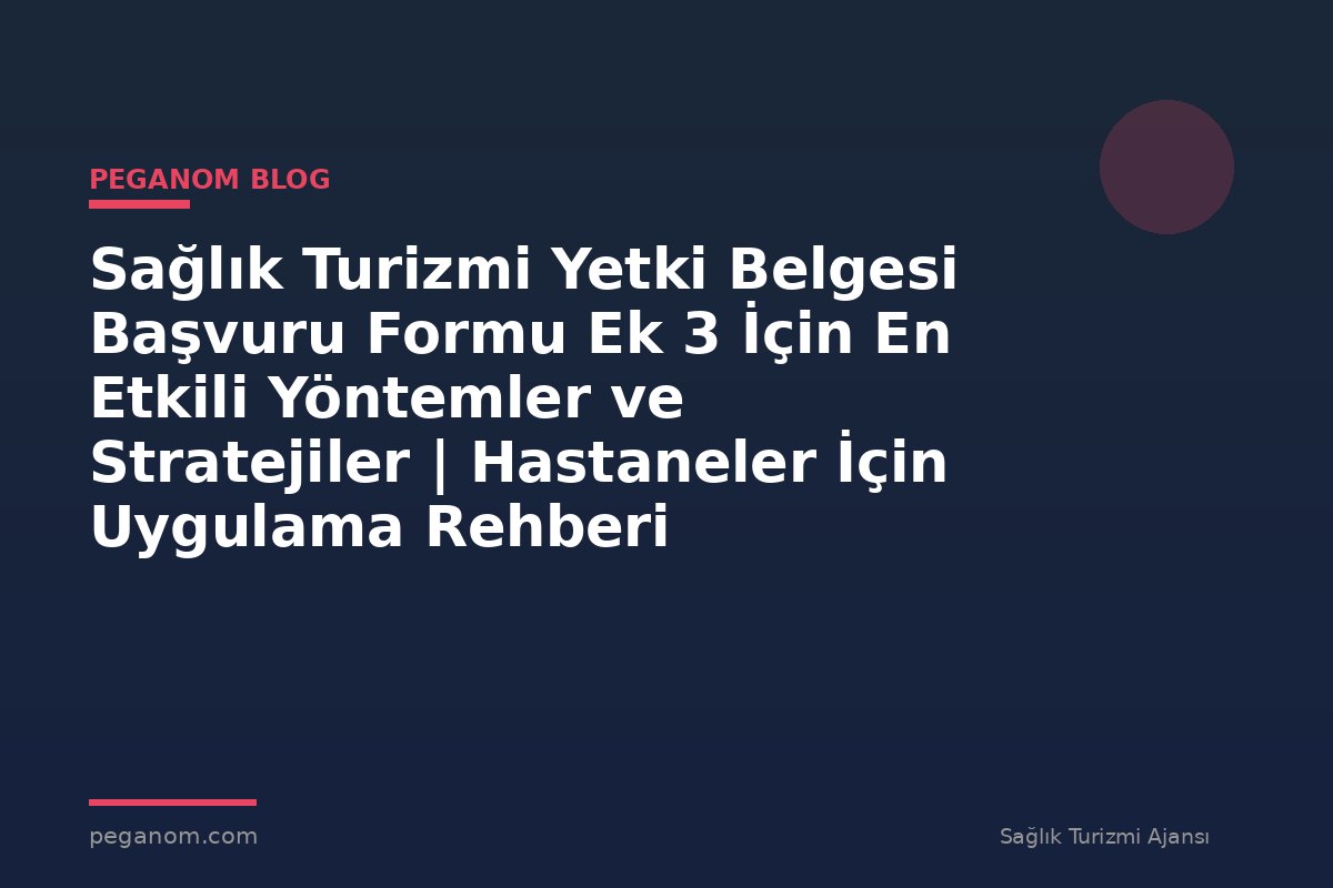 Sağlık Turizmi Yetki Belgesi Başvuru Formu Ek 3 İçin En Etkili Yöntemler ve Stratejiler | Hastaneler İçin Uygulama Rehberi