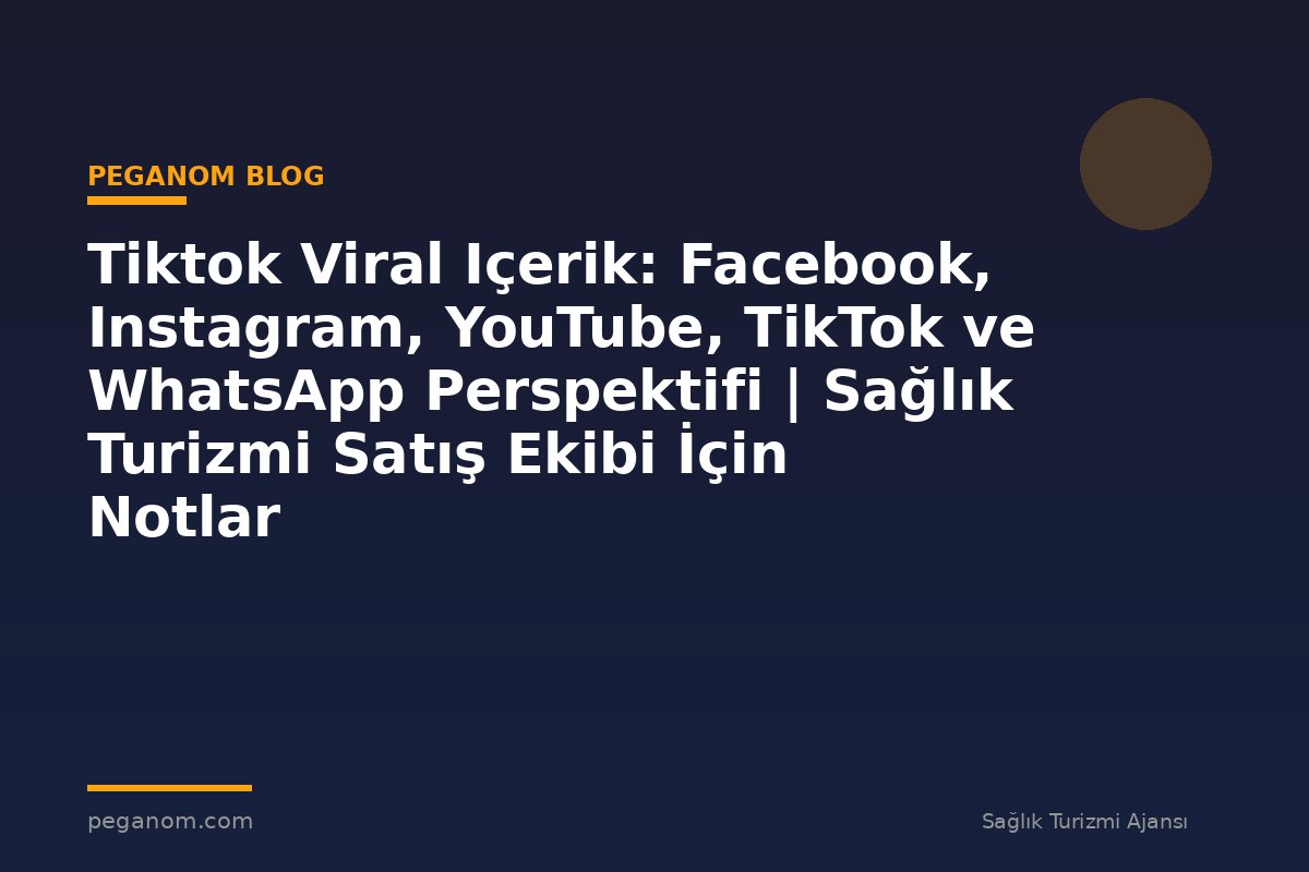 Tiktok Viral Içerik: Facebook, Instagram, YouTube, TikTok ve WhatsApp Perspektifi | Sağlık Turizmi Satış Ekibi İçin Notlar