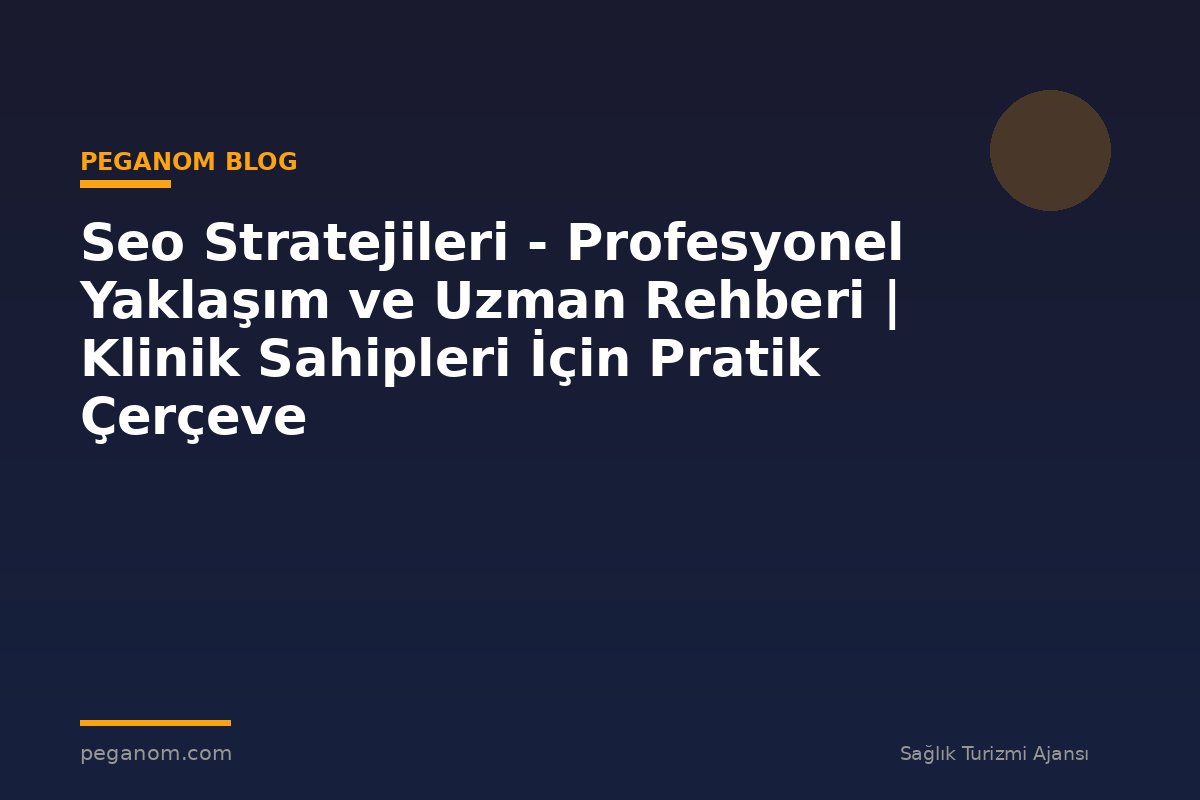 Seo Stratejileri - Profesyonel Yaklaşım ve Uzman Rehberi | Klinik Sahipleri İçin Pratik Çerçeve