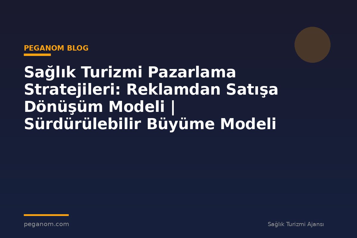 Sağlık Turizmi Pazarlama Stratejileri: Reklamdan Satışa Dönüşüm Modeli | Sürdürülebilir Büyüme Modeli