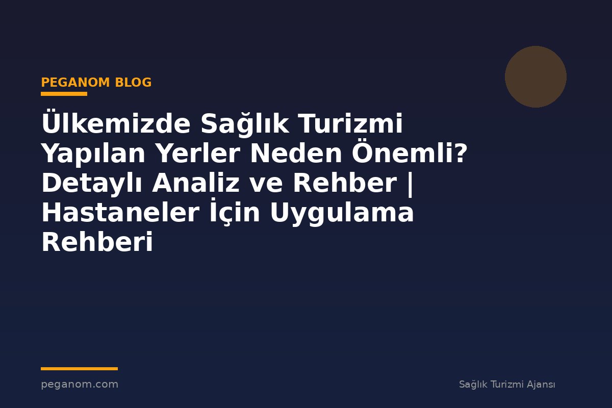 Ülkemizde Sağlık Turizmi Yapılan Yerler Neden Önemli? Detaylı Analiz ve Rehber | Hastaneler İçin Uygulama Rehberi