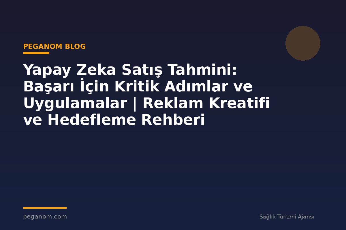 Yapay Zeka Satış Tahmini: Başarı İçin Kritik Adımlar ve Uygulamalar | Reklam Kreatifi ve Hedefleme Rehberi