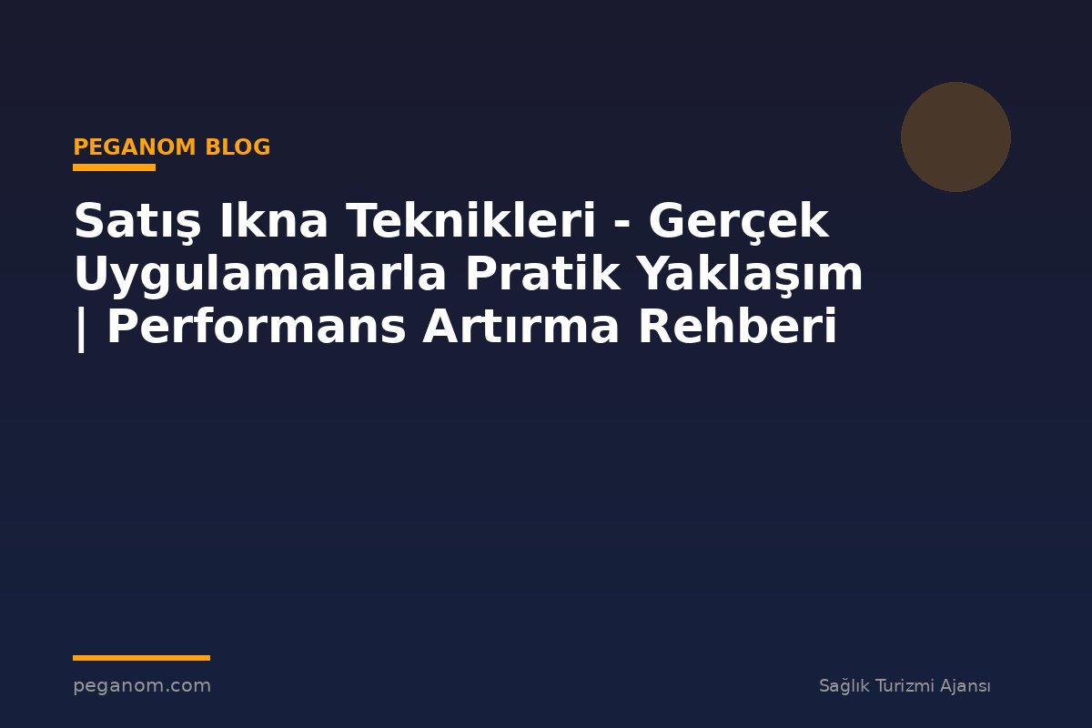 Satış Ikna Teknikleri - Gerçek Uygulamalarla Pratik Yaklaşım | Performans Artırma Rehberi