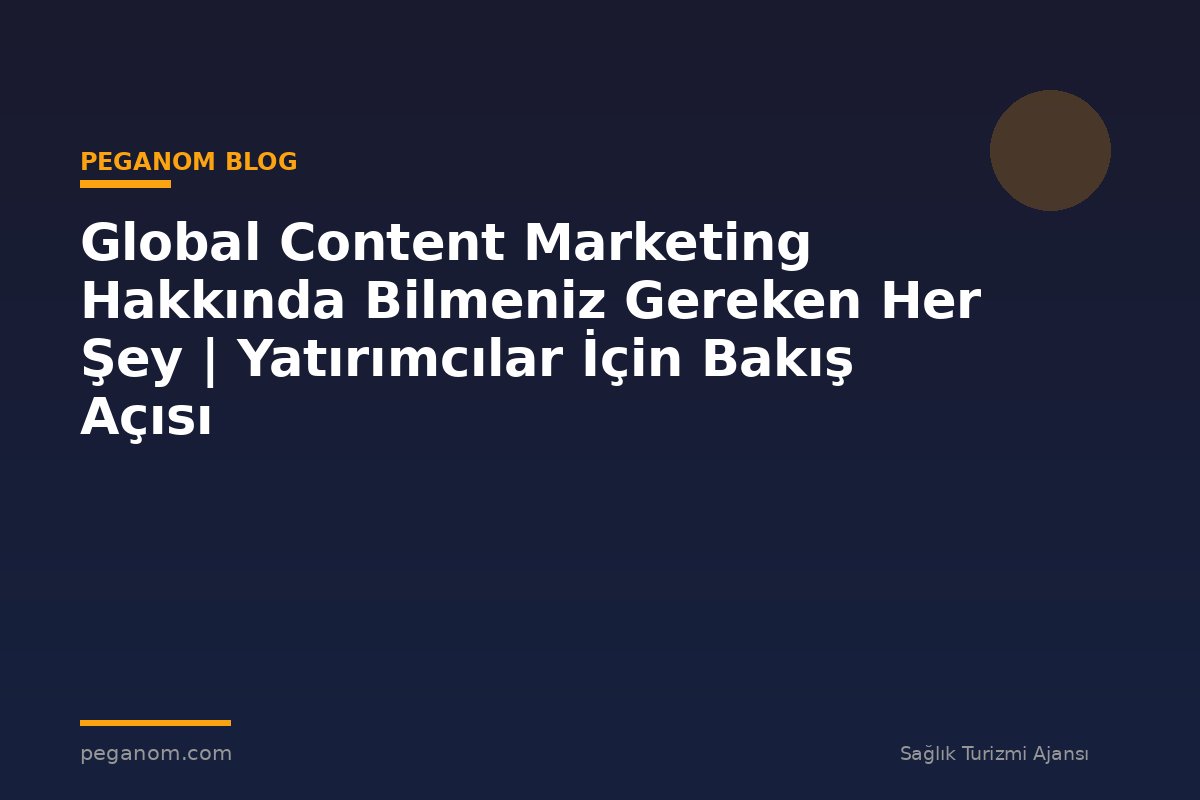Global Content Marketing Hakkında Bilmeniz Gereken Her Şey | Yatırımcılar İçin Bakış Açısı