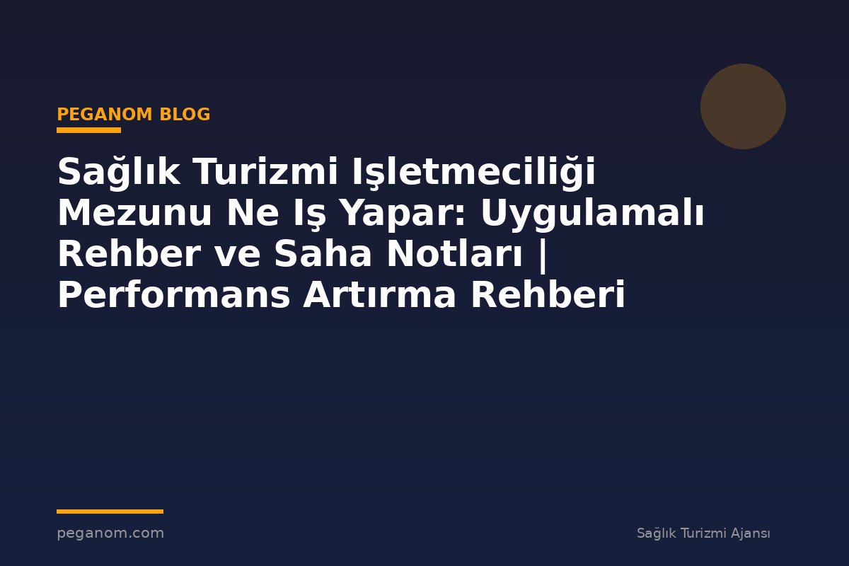 Sağlık Turizmi Işletmeciliği Mezunu Ne Iş Yapar: Uygulamalı Rehber ve Saha Notları | Performans Artırma Rehberi