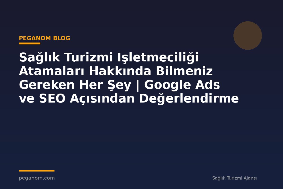 Sağlık Turizmi Işletmeciliği Atamaları Hakkında Bilmeniz Gereken Her Şey | Google Ads ve SEO Açısından Değerlendirme