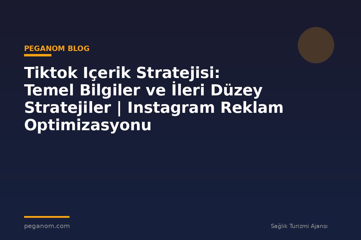 Tiktok Içerik Stratejisi: Temel Bilgiler ve İleri Düzey Stratejiler | Instagram Reklam Optimizasyonu
