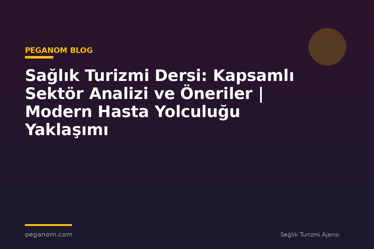 Sağlık Turizmi Dersi: Kapsamlı Sektör Analizi ve Öneriler | Modern Hasta Yolculuğu Yaklaşımı