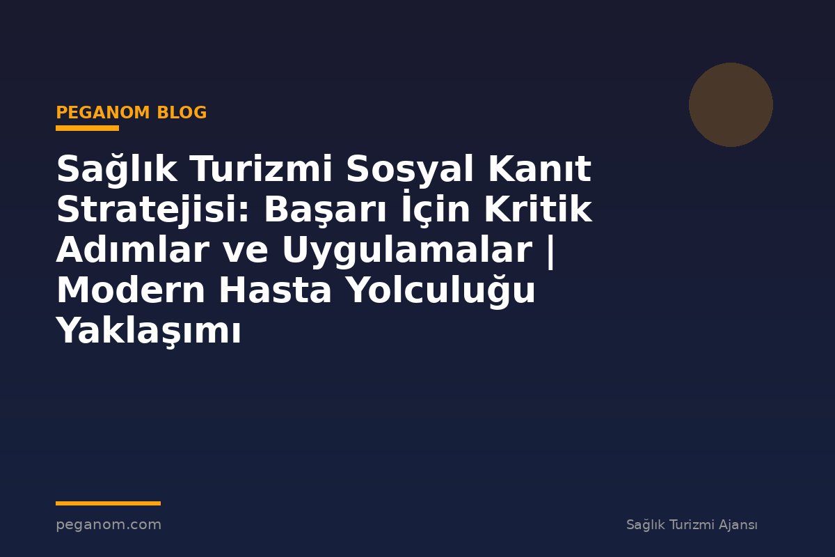 Sağlık Turizmi Sosyal Kanıt Stratejisi: Başarı İçin Kritik Adımlar ve Uygulamalar | Modern Hasta Yolculuğu Yaklaşımı