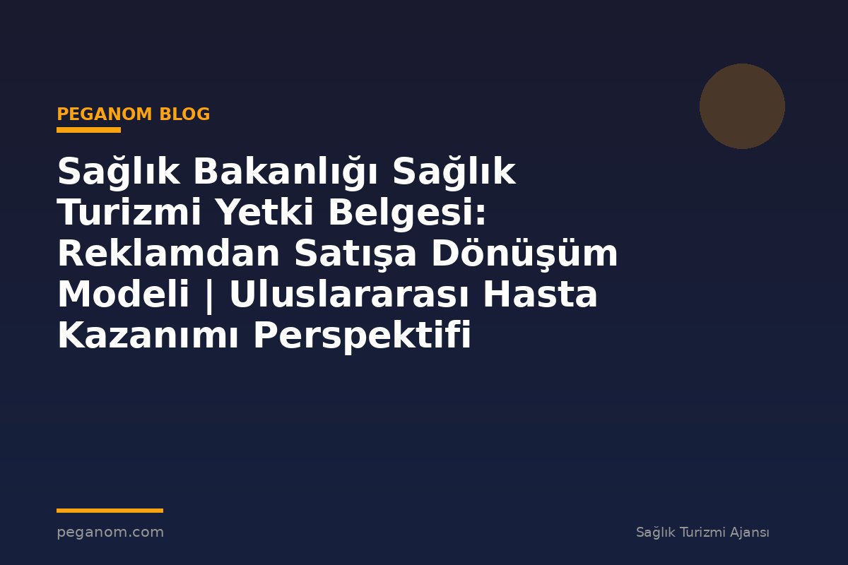 Sağlık Bakanlığı Sağlık Turizmi Yetki Belgesi: Reklamdan Satışa Dönüşüm Modeli | Uluslararası Hasta Kazanımı Perspektifi