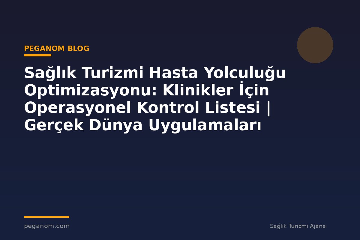 Sağlık Turizmi Hasta Yolculuğu Optimizasyonu: Klinikler İçin Operasyonel Kontrol Listesi | Gerçek Dünya Uygulamaları