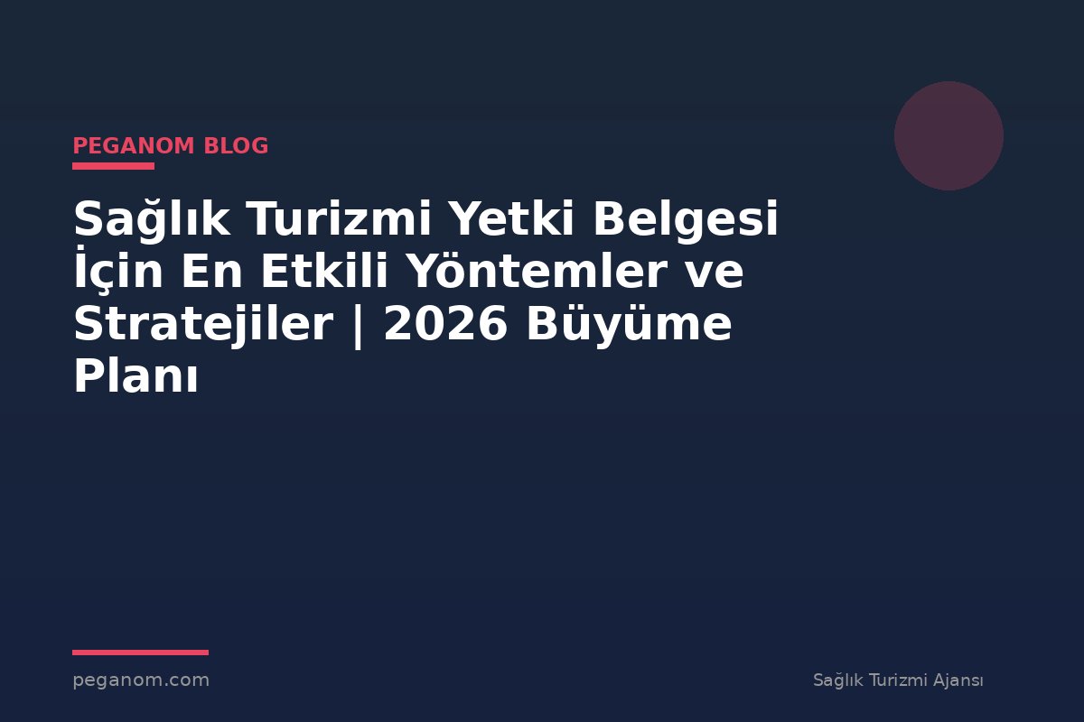 Sağlık Turizmi Yetki Belgesi İçin En Etkili Yöntemler ve Stratejiler | 2026 Büyüme Planı
