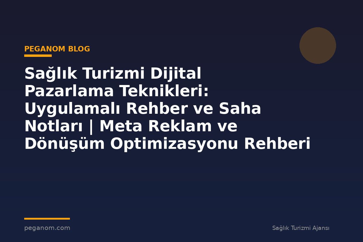 Sağlık Turizmi Dijital Pazarlama Teknikleri: Uygulamalı Rehber ve Saha Notları | Meta Reklam ve Dönüşüm Optimizasyonu Rehberi