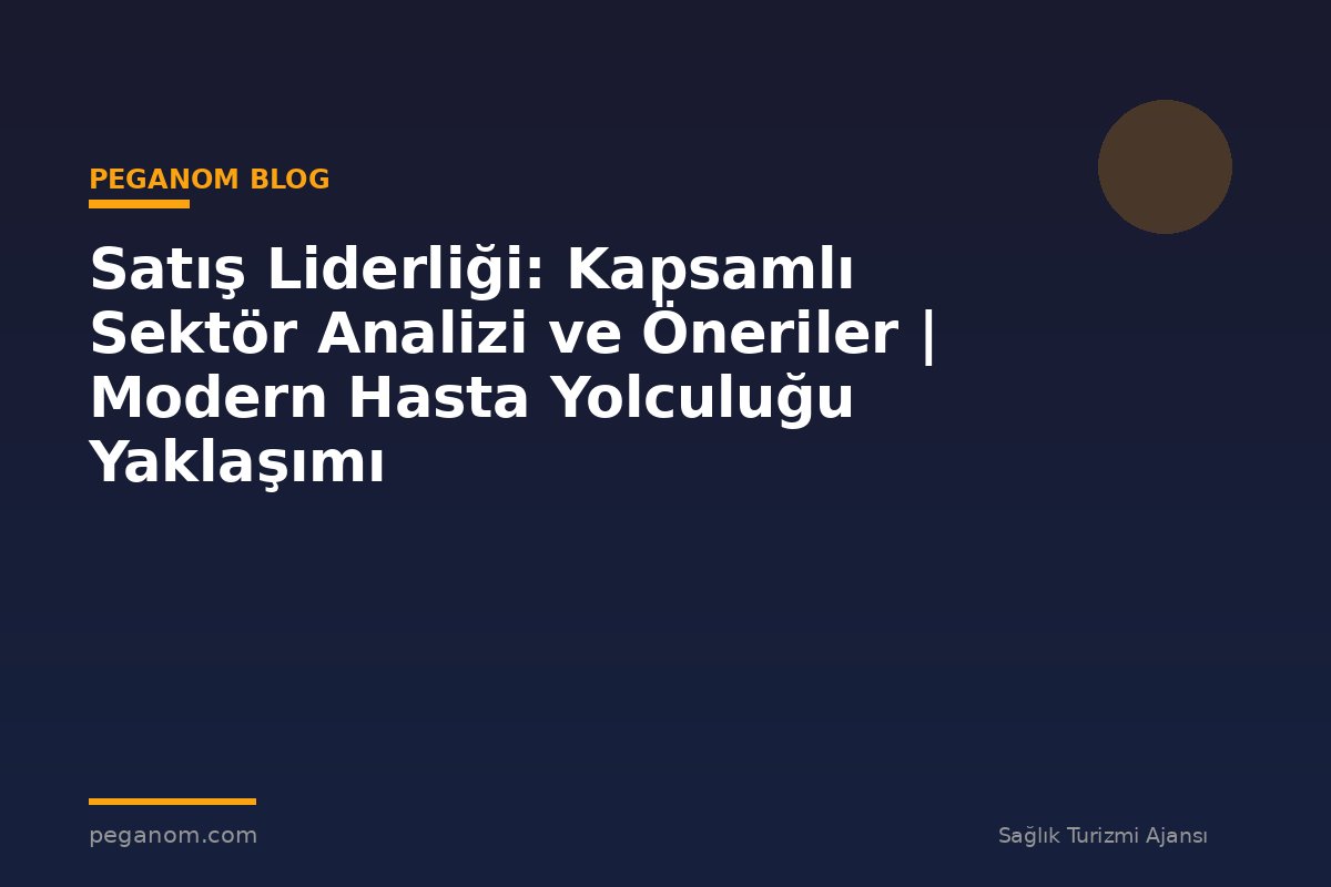 Satış Liderliği: Kapsamlı Sektör Analizi ve Öneriler | Modern Hasta Yolculuğu Yaklaşımı