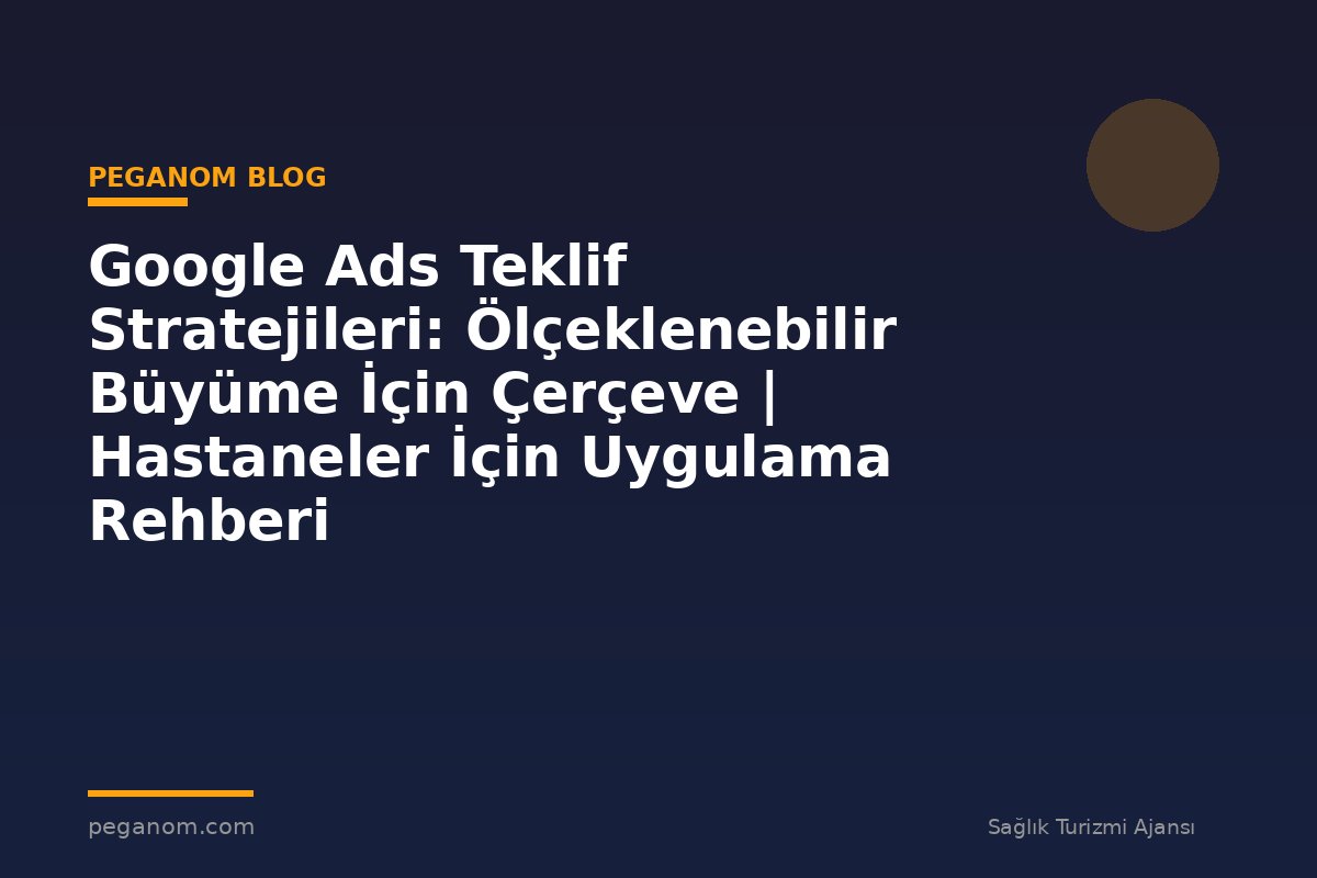 Google Ads Teklif Stratejileri: Ölçeklenebilir Büyüme İçin Çerçeve | Hastaneler İçin Uygulama Rehberi