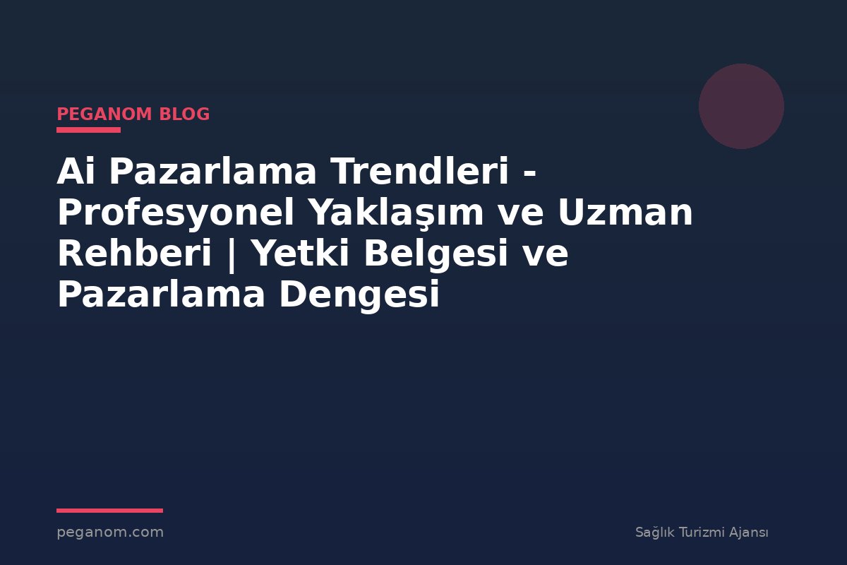 Ai Pazarlama Trendleri - Profesyonel Yaklaşım ve Uzman Rehberi | Yetki Belgesi ve Pazarlama Dengesi