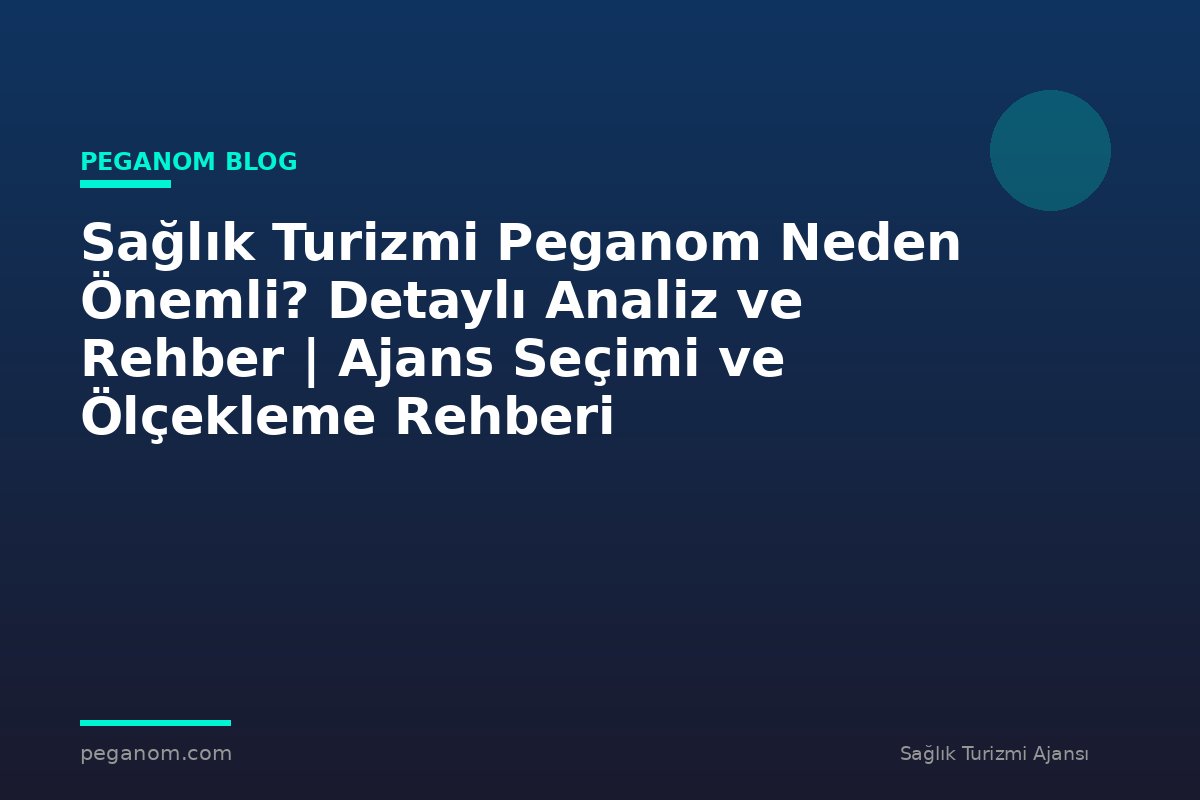 Sağlık Turizmi Peganom Neden Önemli? Detaylı Analiz ve Rehber | Ajans Seçimi ve Ölçekleme Rehberi
