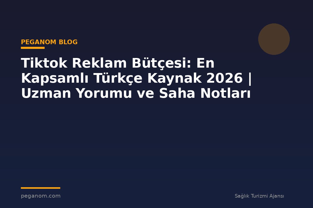 Tiktok Reklam Bütçesi: En Kapsamlı Türkçe Kaynak 2026 | Uzman Yorumu ve Saha Notları