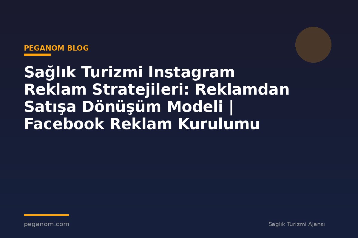 Sağlık Turizmi Instagram Reklam Stratejileri: Reklamdan Satışa Dönüşüm Modeli | Facebook Reklam Kurulumu