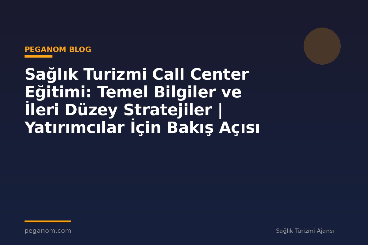 Sağlık Turizmi Call Center Eğitimi: Temel Bilgiler ve İleri Düzey Stratejiler | Yatırımcılar İçin Bakış Açısı