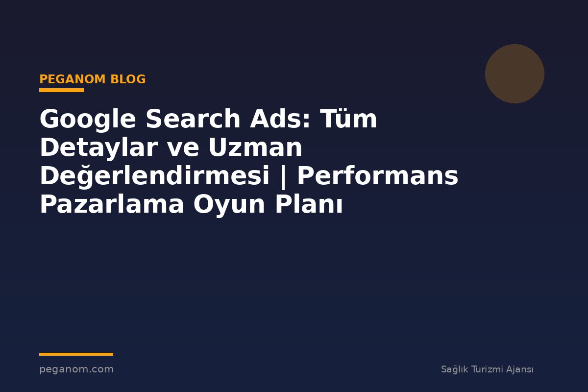 Google Search Ads: Tüm Detaylar ve Uzman Değerlendirmesi | Performans Pazarlama Oyun Planı