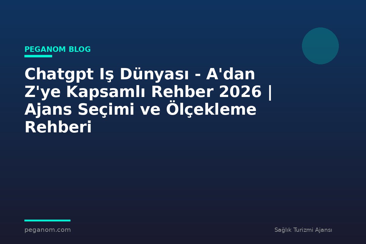 Chatgpt Iş Dünyası - A'dan Z'ye Kapsamlı Rehber 2026 | Ajans Seçimi ve Ölçekleme Rehberi
