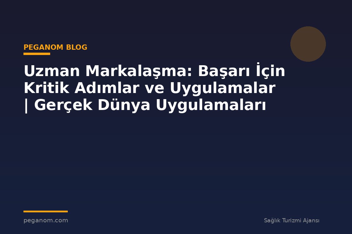 Uzman Markalaşma: Başarı İçin Kritik Adımlar ve Uygulamalar | Gerçek Dünya Uygulamaları