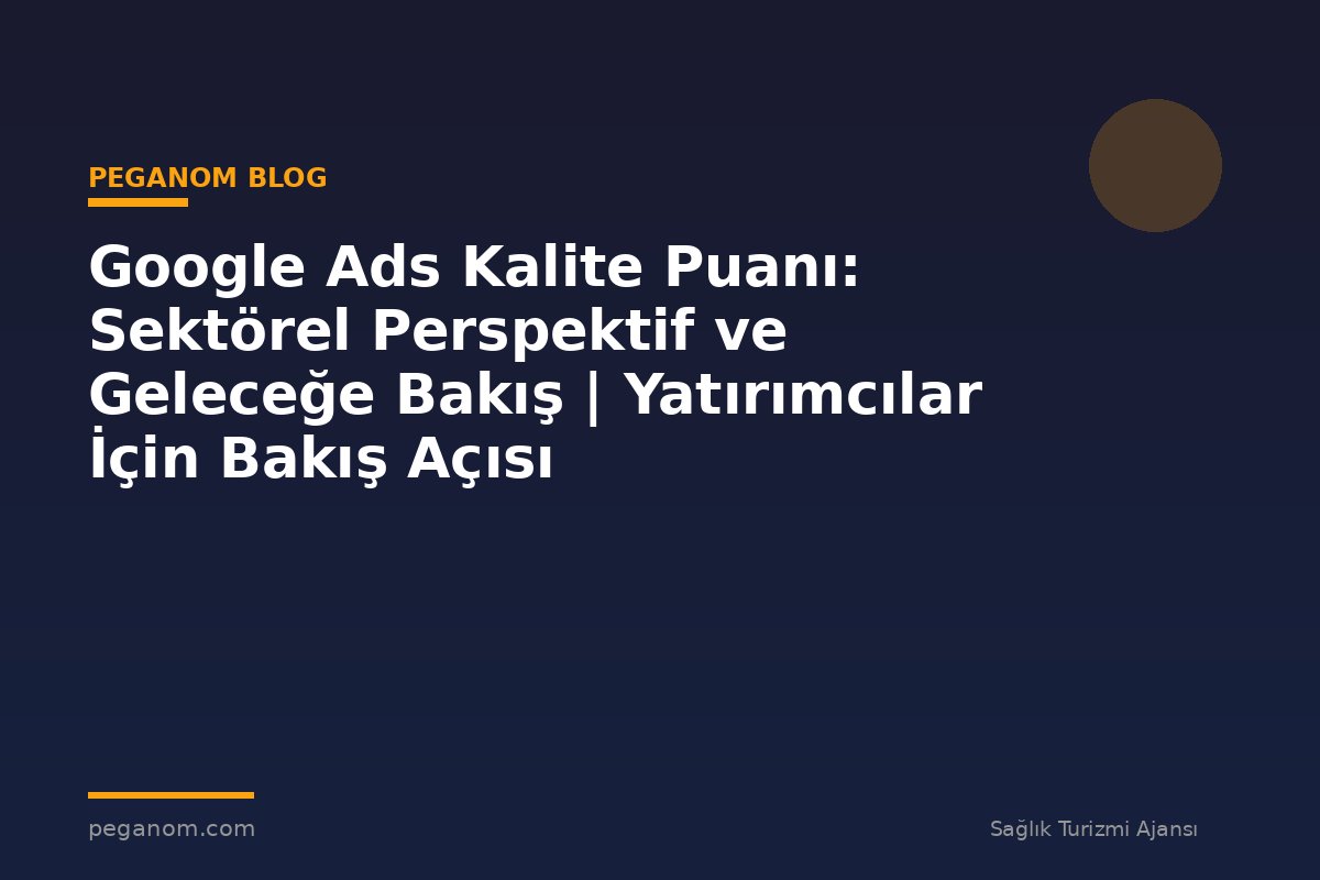 Google Ads Kalite Puanı: Sektörel Perspektif ve Geleceğe Bakış | Yatırımcılar İçin Bakış Açısı