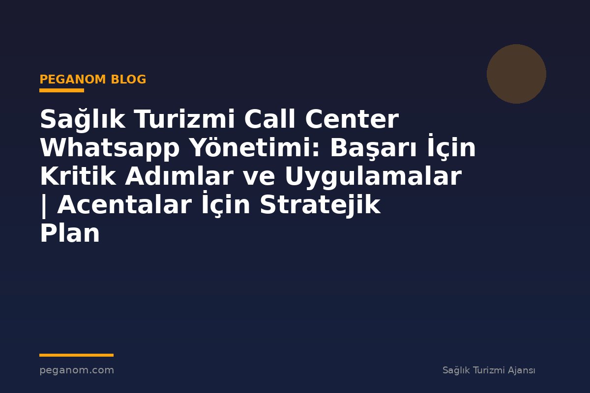 Sağlık Turizmi Call Center Whatsapp Yönetimi: Başarı İçin Kritik Adımlar ve Uygulamalar | Acentalar İçin Stratejik Plan