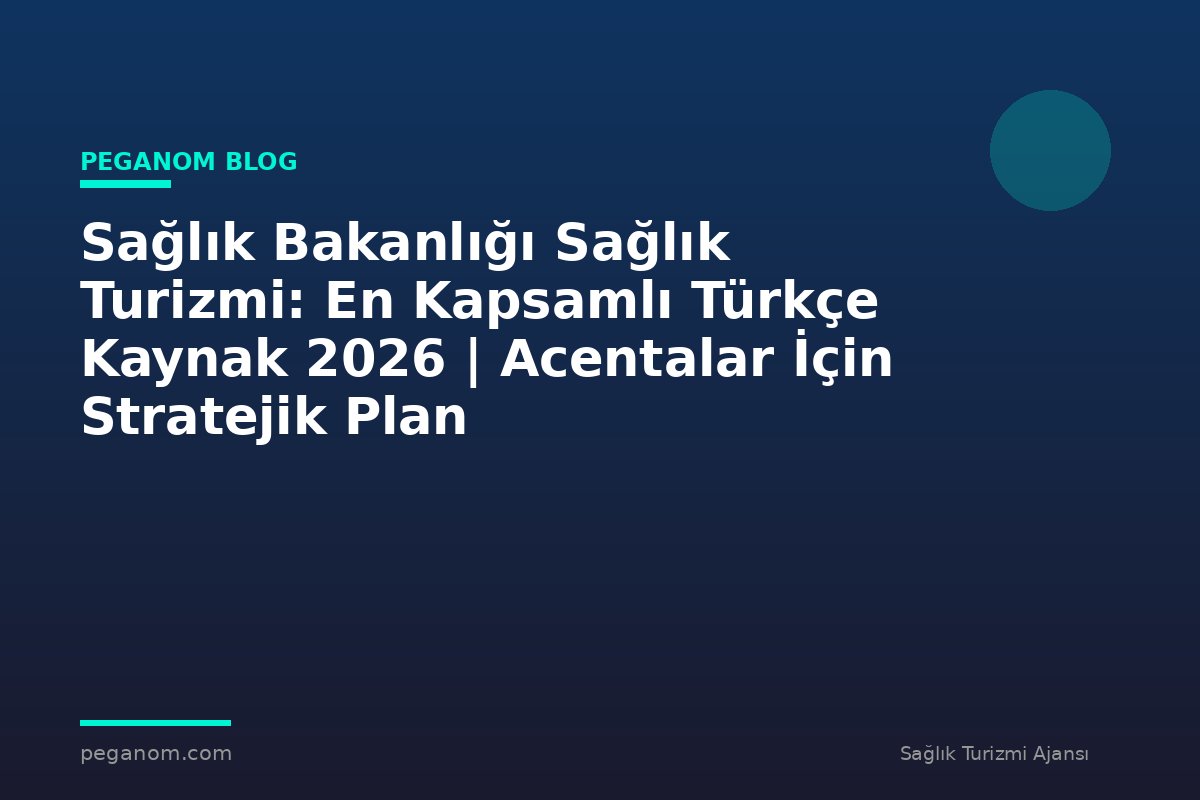 Sağlık Bakanlığı Sağlık Turizmi: En Kapsamlı Türkçe Kaynak 2026 | Acentalar İçin Stratejik Plan