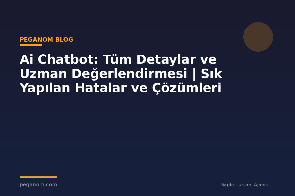 Ai Chatbot: Tüm Detaylar ve Uzman Değerlendirmesi | Sık Yapılan Hatalar ve Çözümleri