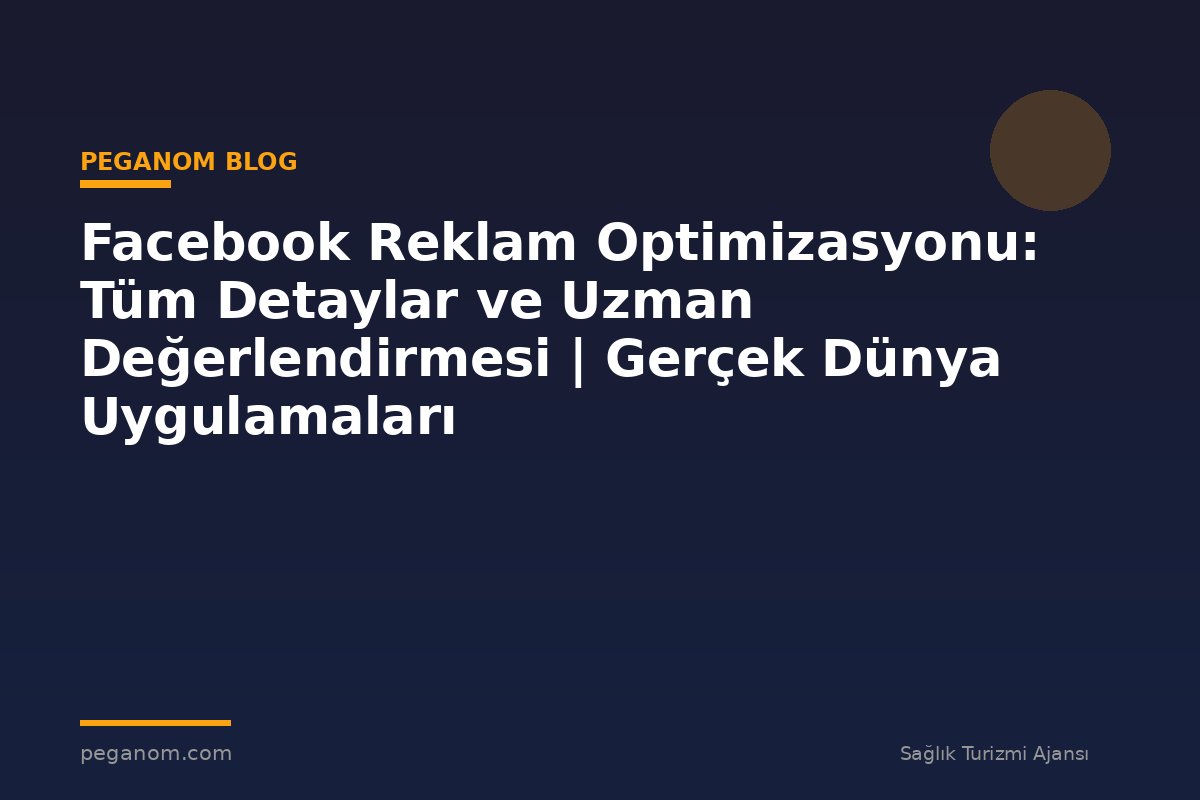 Facebook Reklam Optimizasyonu: Tüm Detaylar ve Uzman Değerlendirmesi | Gerçek Dünya Uygulamaları