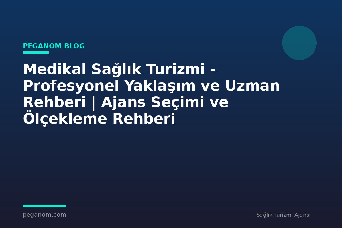 Medikal Sağlık Turizmi - Profesyonel Yaklaşım ve Uzman Rehberi | Ajans Seçimi ve Ölçekleme Rehberi