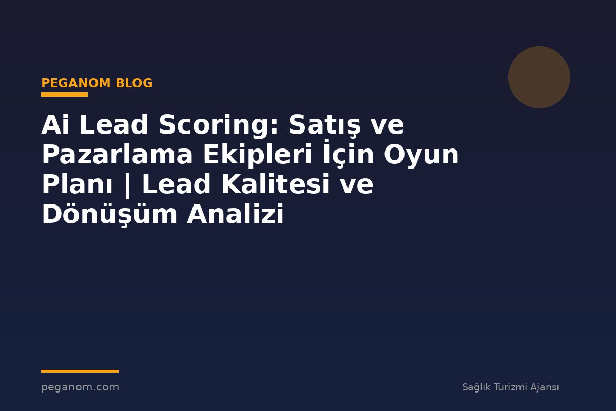 Ai Lead Scoring: Satış ve Pazarlama Ekipleri İçin Oyun Planı | Lead Kalitesi ve Dönüşüm Analizi
