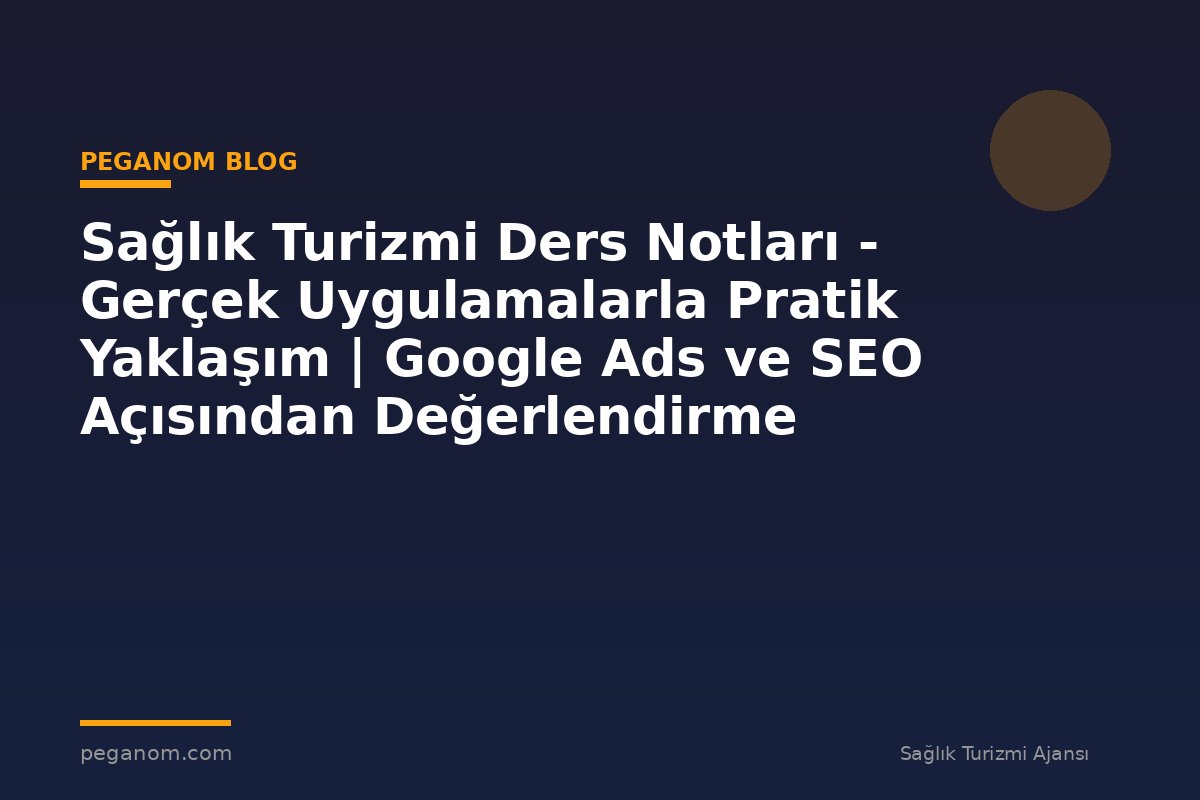 Sağlık Turizmi Ders Notları - Gerçek Uygulamalarla Pratik Yaklaşım | Google Ads ve SEO Açısından Değerlendirme