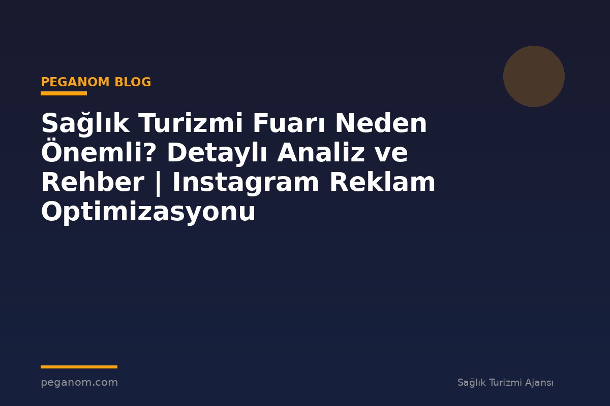 Sağlık Turizmi Fuarı Neden Önemli? Detaylı Analiz ve Rehber | Instagram Reklam Optimizasyonu