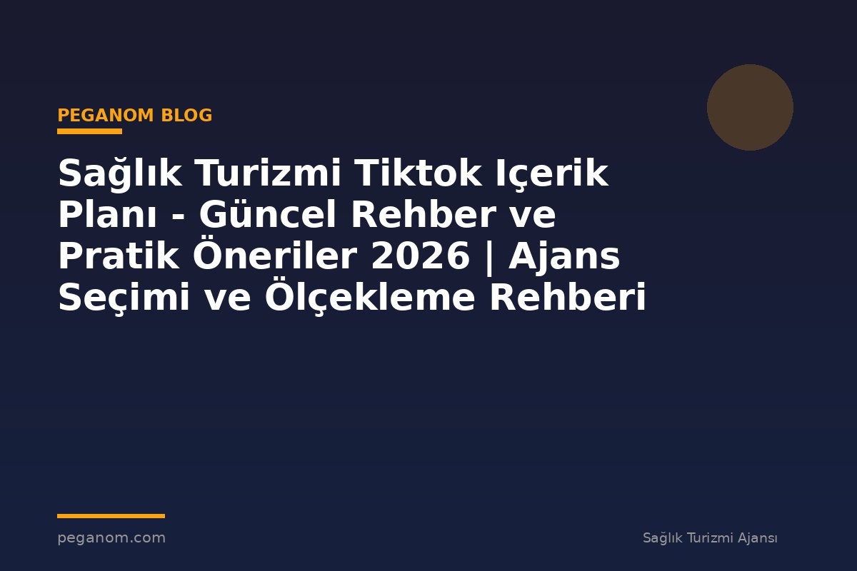 Sağlık Turizmi Tiktok Içerik Planı - Güncel Rehber ve Pratik Öneriler 2026 | Ajans Seçimi ve Ölçekleme Rehberi