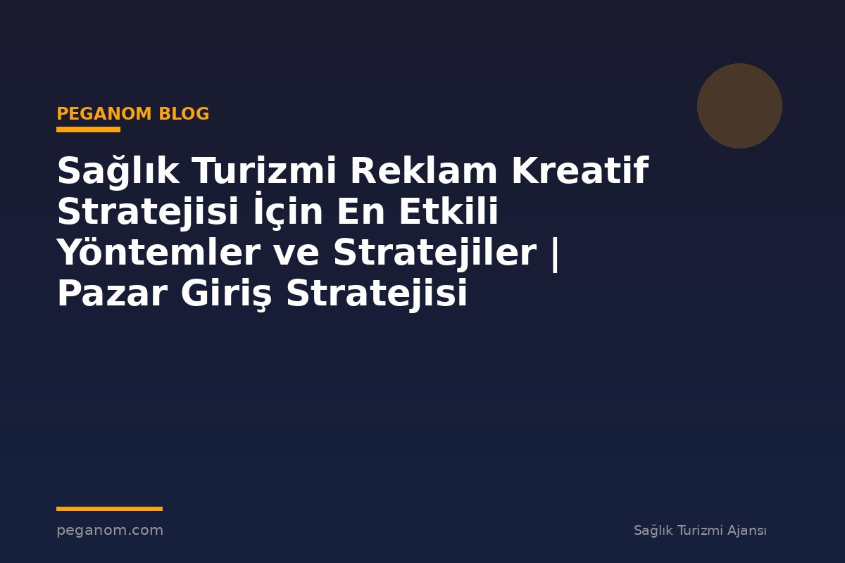 Sağlık Turizmi Reklam Kreatif Stratejisi İçin En Etkili Yöntemler ve Stratejiler | Pazar Giriş Stratejisi