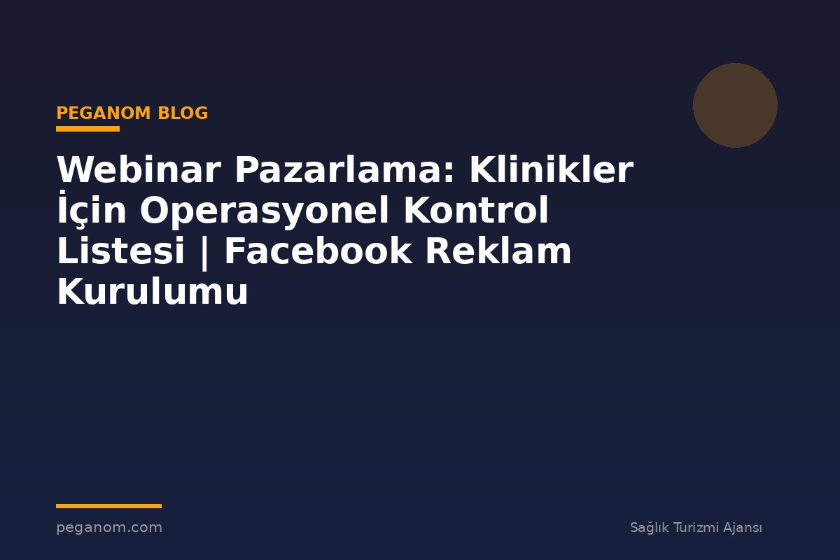 Webinar Pazarlama: Klinikler İçin Operasyonel Kontrol Listesi | Facebook Reklam Kurulumu