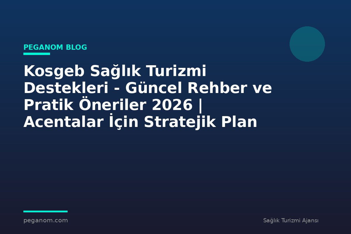 Kosgeb Sağlık Turizmi Destekleri - Güncel Rehber ve Pratik Öneriler 2026 | Acentalar İçin Stratejik Plan