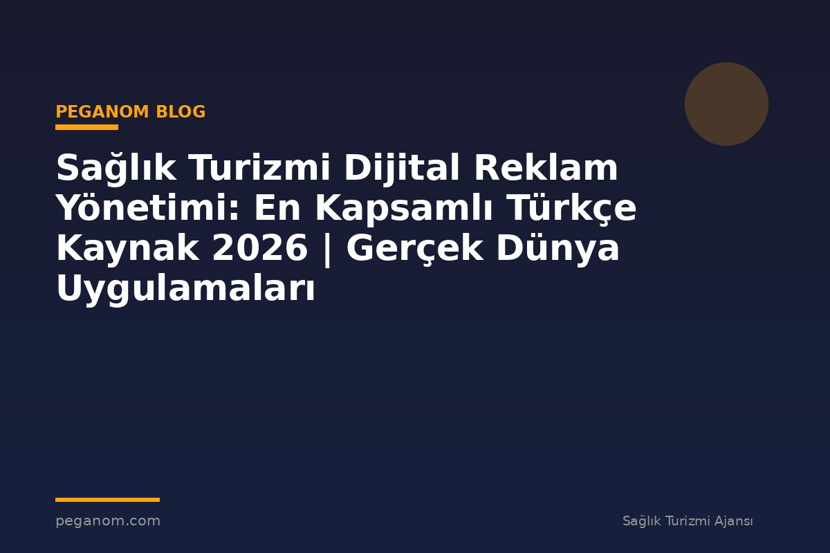Sağlık Turizmi Dijital Reklam Yönetimi: En Kapsamlı Türkçe Kaynak 2026 | Gerçek Dünya Uygulamaları