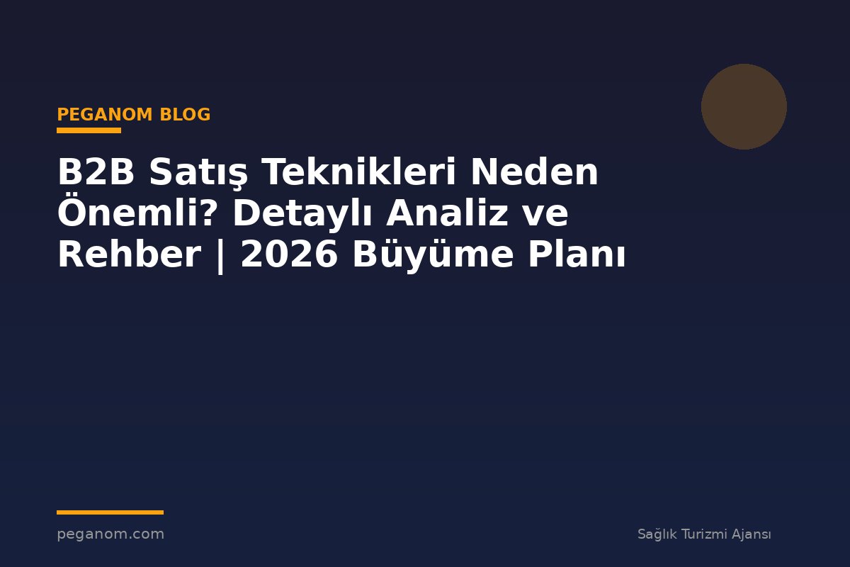 B2B Satış Teknikleri Neden Önemli? Detaylı Analiz ve Rehber | 2026 Büyüme Planı